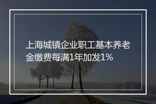 上海城镇企业职工基本养老金缴费每满1年加发1%