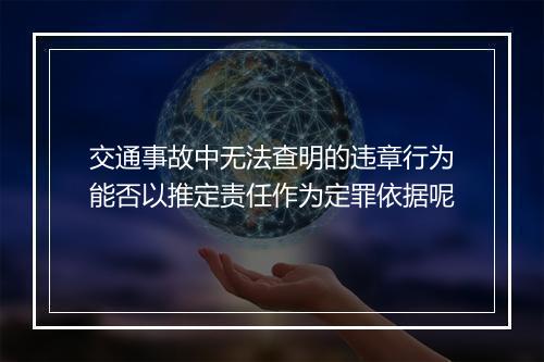 交通事故中无法查明的违章行为能否以推定责任作为定罪依据呢