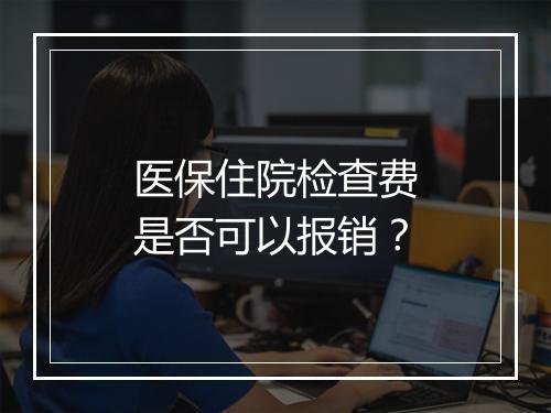 医保住院检查费是否可以报销？