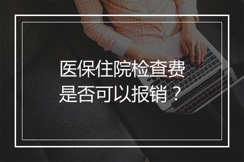 医保住院检查费是否可以报销？