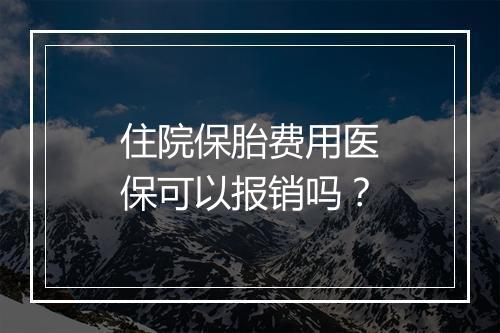 住院保胎费用医保可以报销吗？