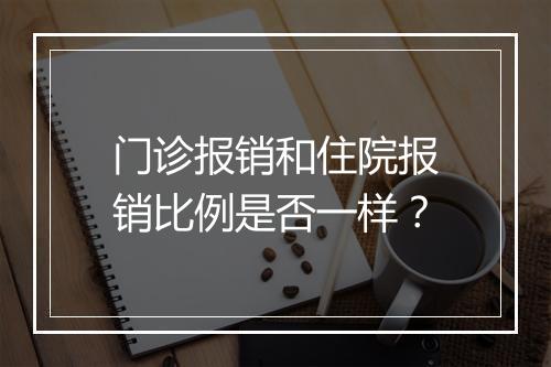 门诊报销和住院报销比例是否一样？