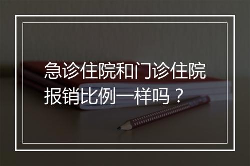 急诊住院和门诊住院报销比例一样吗？