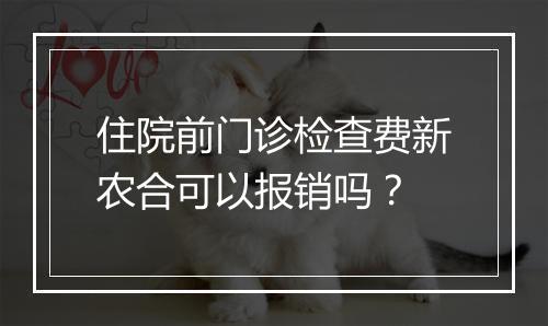 住院前门诊检查费新农合可以报销吗？