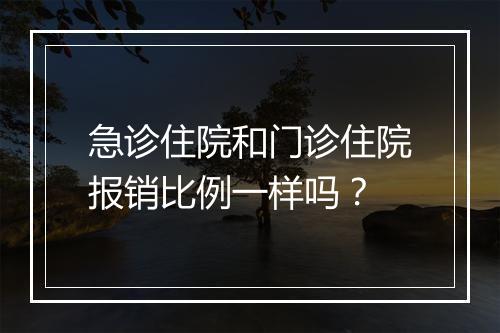 急诊住院和门诊住院报销比例一样吗？