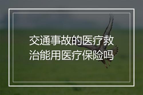 交通事故的医疗救治能用医疗保险吗