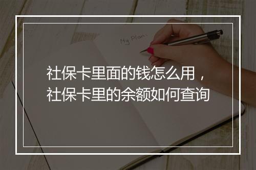 社保卡里面的钱怎么用，社保卡里的余额如何查询