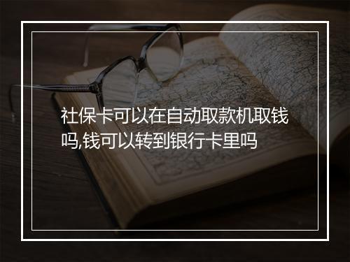 社保卡可以在自动取款机取钱吗,钱可以转到银行卡里吗