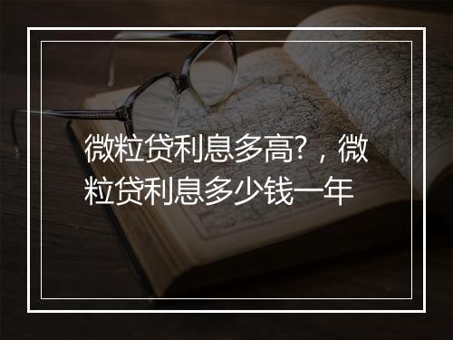 微粒贷利息多高?，微粒贷利息多少钱一年