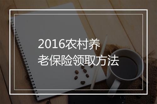 2016农村养老保险领取方法