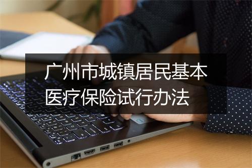 广州市城镇居民基本医疗保险试行办法