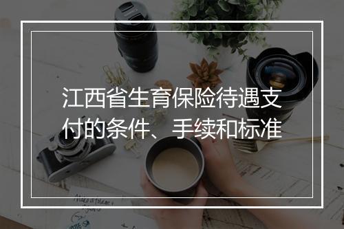江西省生育保险待遇支付的条件、手续和标准