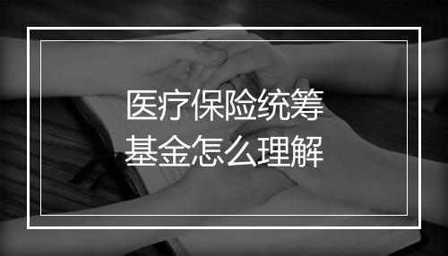医疗保险统筹基金怎么理解
