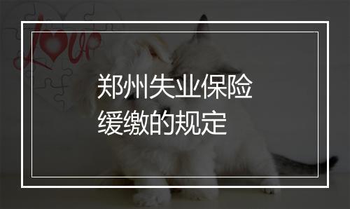郑州失业保险缓缴的规定
