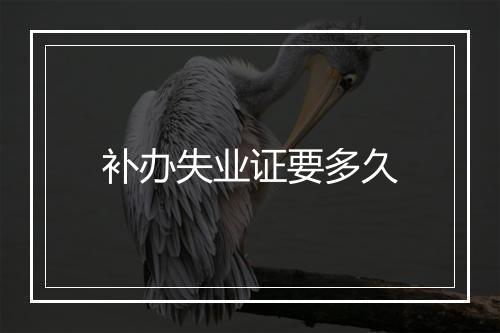 补办失业证要多久