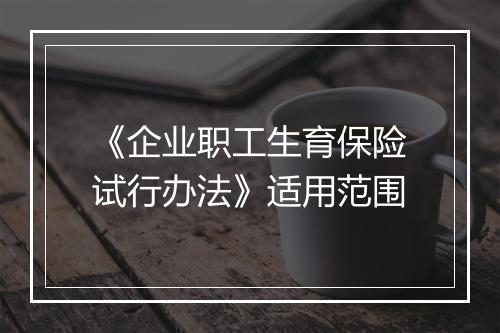 《企业职工生育保险试行办法》适用范围