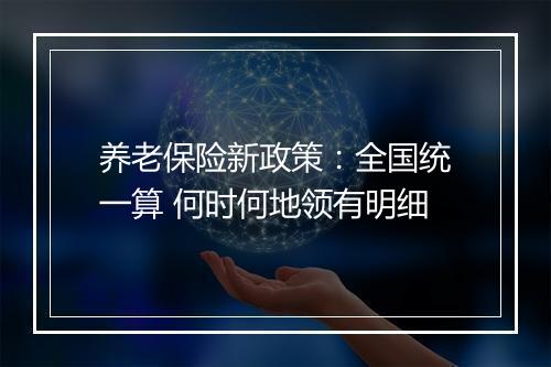 养老保险新政策：全国统一算 何时何地领有明细