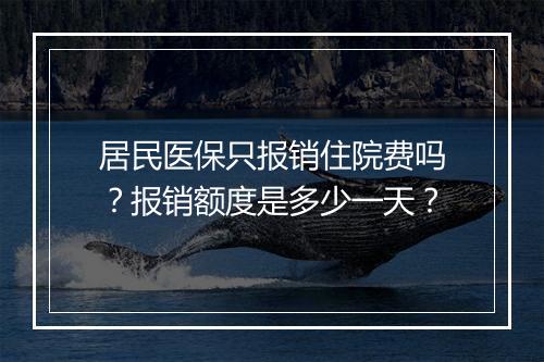 居民医保只报销住院费吗？报销额度是多少一天？