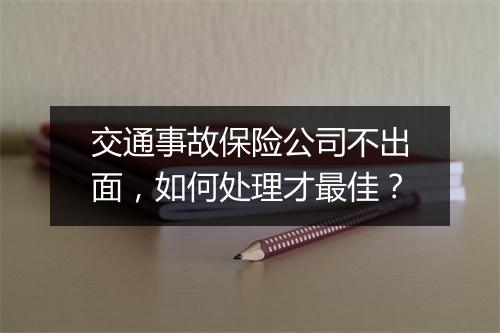 交通事故保险公司不出面，如何处理才最佳？