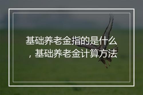 基础养老金指的是什么，基础养老金计算方法