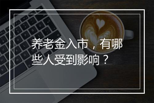 养老金入市，有哪些人受到影响？