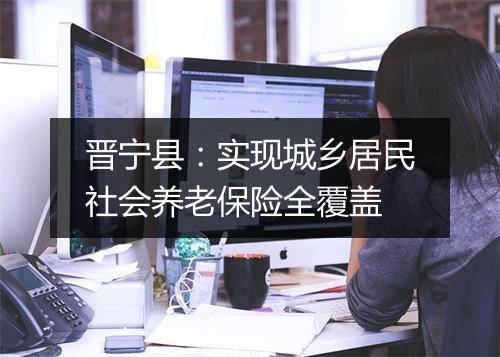 晋宁县：实现城乡居民社会养老保险全覆盖