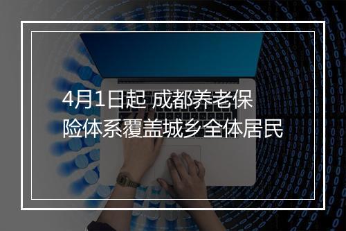 4月1日起 成都养老保险体系覆盖城乡全体居民
