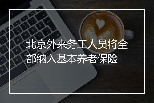 北京外来务工人员将全部纳入基本养老保险