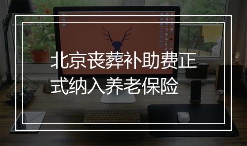 北京丧葬补助费正式纳入养老保险