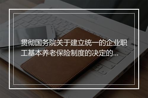 贯彻国务院关于建立统一的企业职工基本养老保险制度的决定的通知