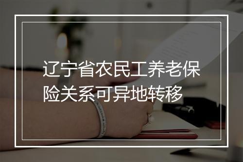 辽宁省农民工养老保险关系可异地转移