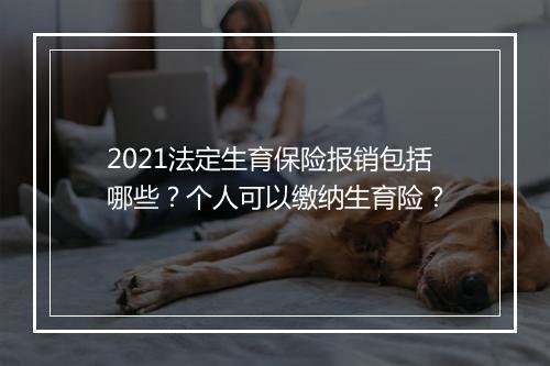 2021法定生育保险报销包括哪些？个人可以缴纳生育险？