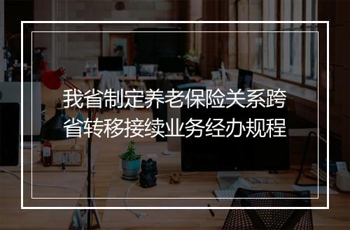 我省制定养老保险关系跨省转移接续业务经办规程