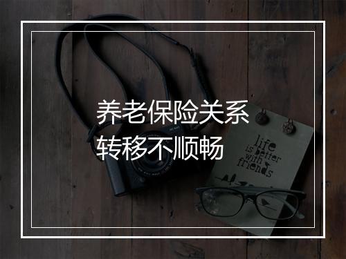 养老保险关系转移不顺畅