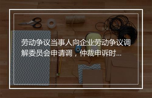 劳动争议当事人向企业劳动争议调解委员会申请调，仲裁申诉时效如何计算？
