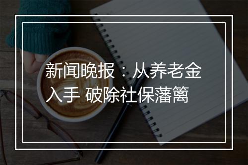 新闻晚报：从养老金入手 破除社保藩篱
