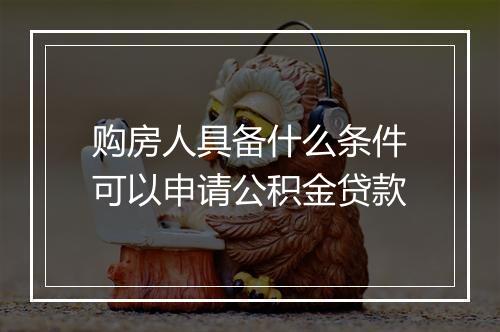 购房人具备什么条件可以申请公积金贷款
