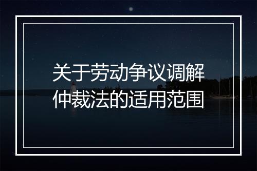关于劳动争议调解仲裁法的适用范围