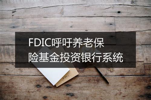 FDIC呼吁养老保险基金投资银行系统