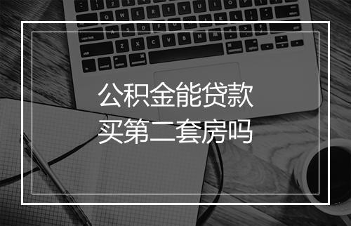 公积金能贷款买第二套房吗