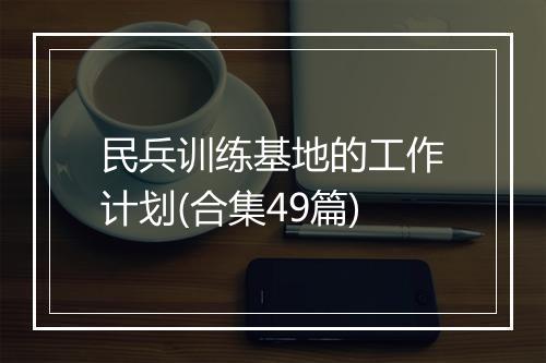 民兵训练基地的工作计划(合集49篇)