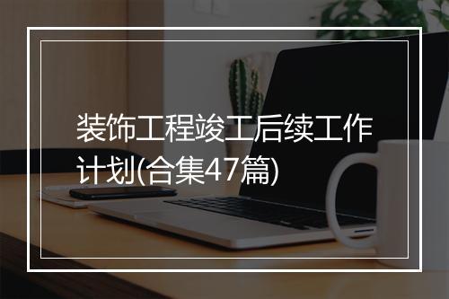 装饰工程竣工后续工作计划(合集47篇)