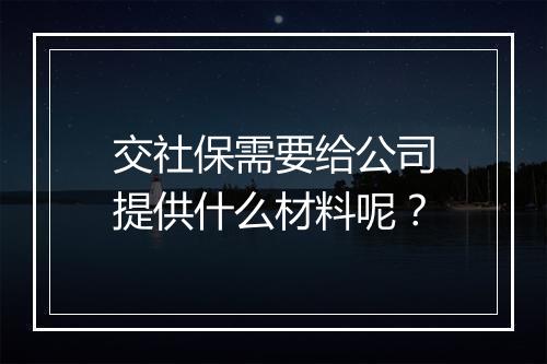 交社保需要给公司提供什么材料呢？