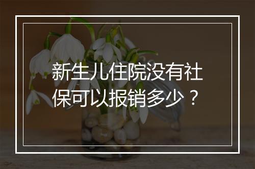 新生儿住院没有社保可以报销多少？