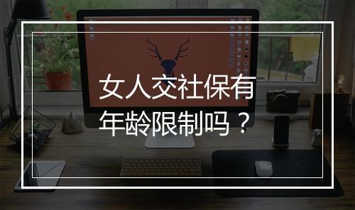 女人交社保有年龄限制吗？