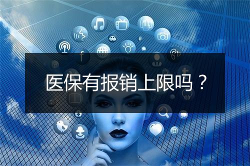 医保有报销上限吗？