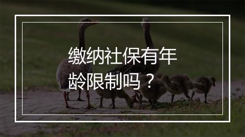 缴纳社保有年龄限制吗？