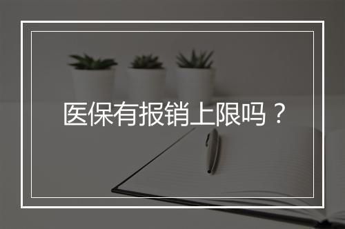 医保有报销上限吗？