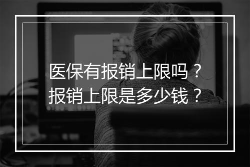 医保有报销上限吗？报销上限是多少钱？
