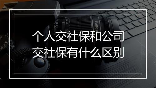 个人交社保和公司交社保有什么区别